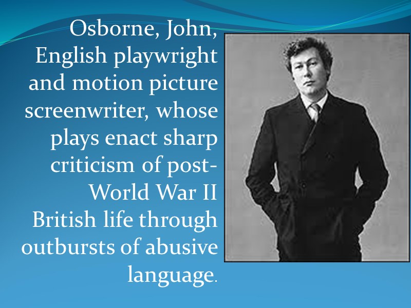 Osborne, John, English playwright and motion picture screenwriter, whose plays enact sharp criticism of